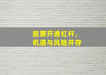 股票开通杠杆，机遇与风险并存