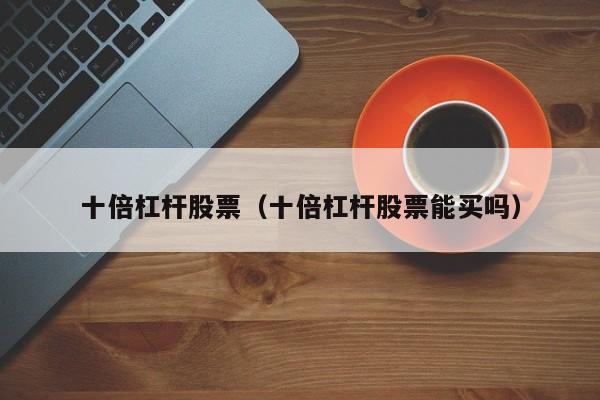 股票十倍杠杆_什么叫杠杆股票_杠杆股票软件苍原资本.如何呢