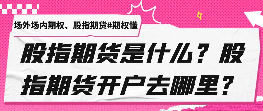 股指期货入门指南_股指期货开户条件流程_杠杆炒股开户