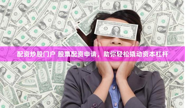 股票配资开户网：200元低门槛，轻松配资炒股
